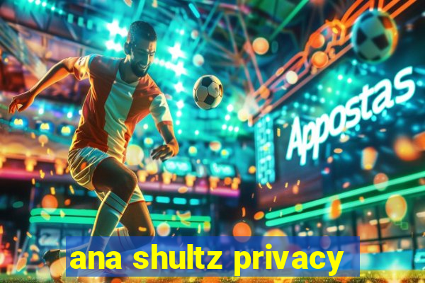 ana shultz privacy